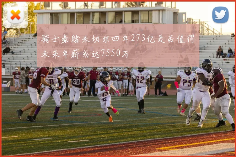 骑士豪赌米切尔四年273亿是否值得未来年薪或达7550万