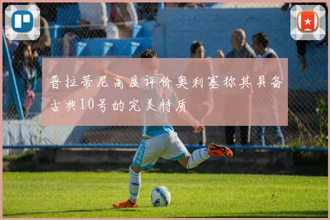 普拉蒂尼高度评价奥利塞称其具备古典10号的完美特质