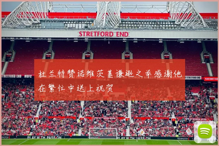杜兰特赞诺维茨基谦逊之举感谢他在繁忙中送上祝贺