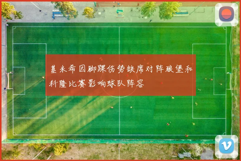 基米希因脚踝伤势缺席对阵狼堡和科隆比赛影响球队阵容