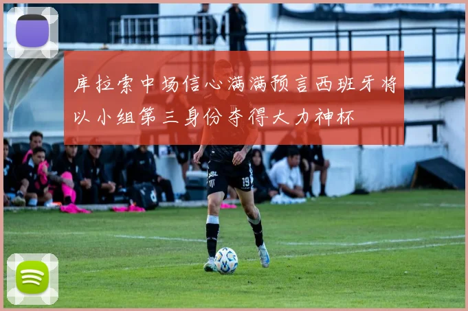 库拉索中场信心满满预言西班牙将以小组第三身份夺得大力神杯