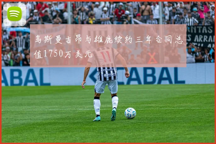乌斯曼吉昂与雄鹿续约三年合同总值1750万美元
