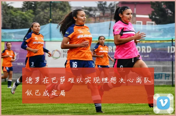 德罗在巴萨难以实现理想决心离队似已成定局