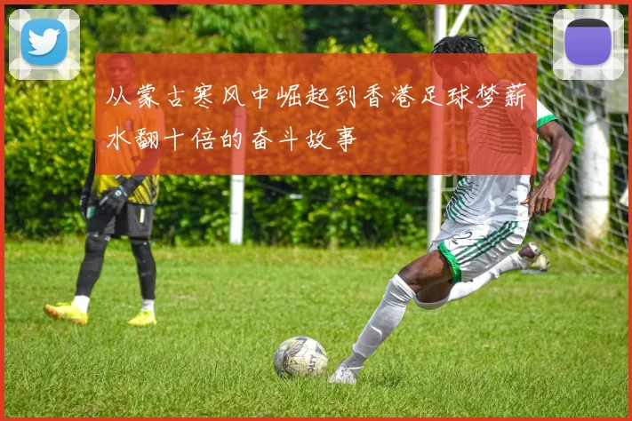 从蒙古寒风中崛起到香港足球梦薪水翻十倍的奋斗故事