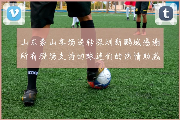 山东泰山客场逆转深圳新鹏城感谢所有现场支持的球迷们的热情助威