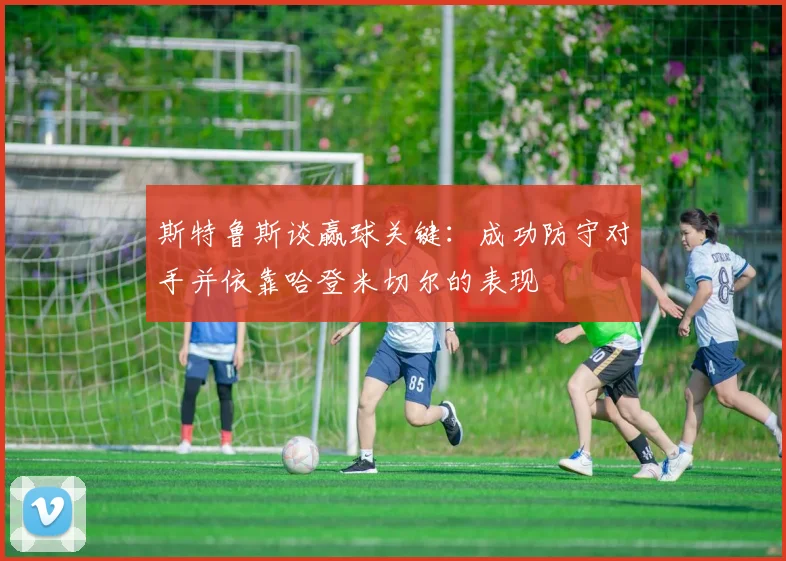 斯特鲁斯谈赢球关键：成功防守对手并依靠哈登米切尔的表现
