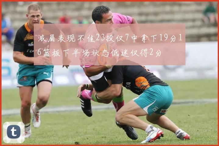 浓眉表现不佳23投仅7中拿下19分16篮板下半场状态低迷仅得2分