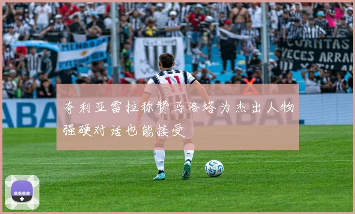 夸利亚雷拉称赞马洛塔为杰出人物强硬对话也能接受