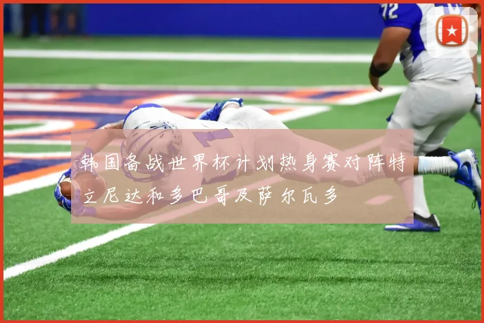 韩国备战世界杯计划热身赛对阵特立尼达和多巴哥及萨尔瓦多