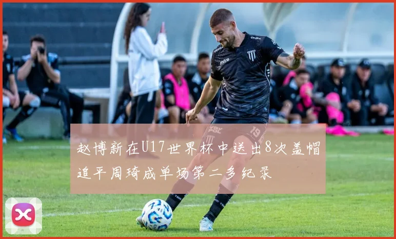 赵博新在U17世界杯中送出8次盖帽追平周琦成单场第二多纪录