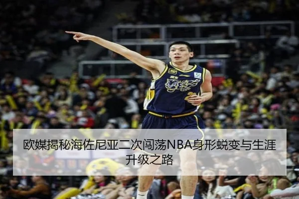 欧媒揭秘海佐尼亚二次闯荡NBA身形蜕变与生涯升级之路